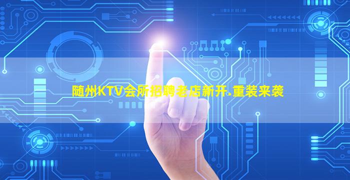 随州KTV会所招聘老店新开.重装来袭
